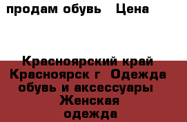 продам обувь › Цена ­ 500 - Красноярский край, Красноярск г. Одежда, обувь и аксессуары » Женская одежда и обувь   . Красноярский край,Красноярск г.